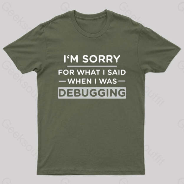 Im Sorry For What I Said When Was Debugging Nerd T-Shirt Army Green / S