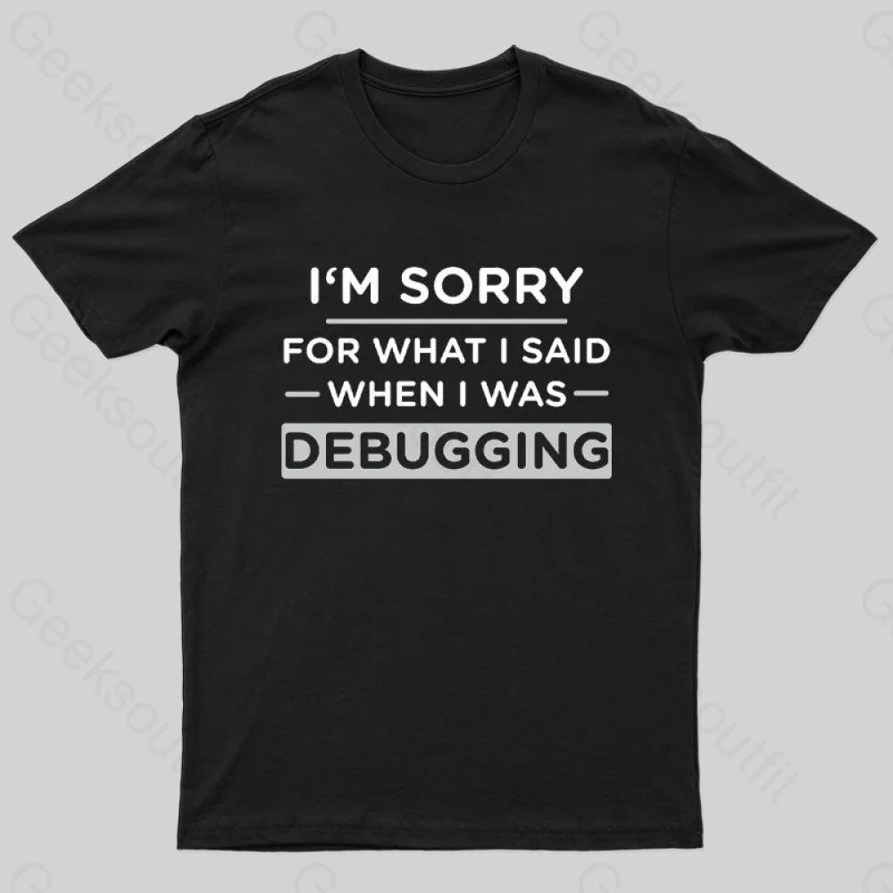 Im Sorry For What I Said When Was Debugging Nerd T-Shirt Black / S