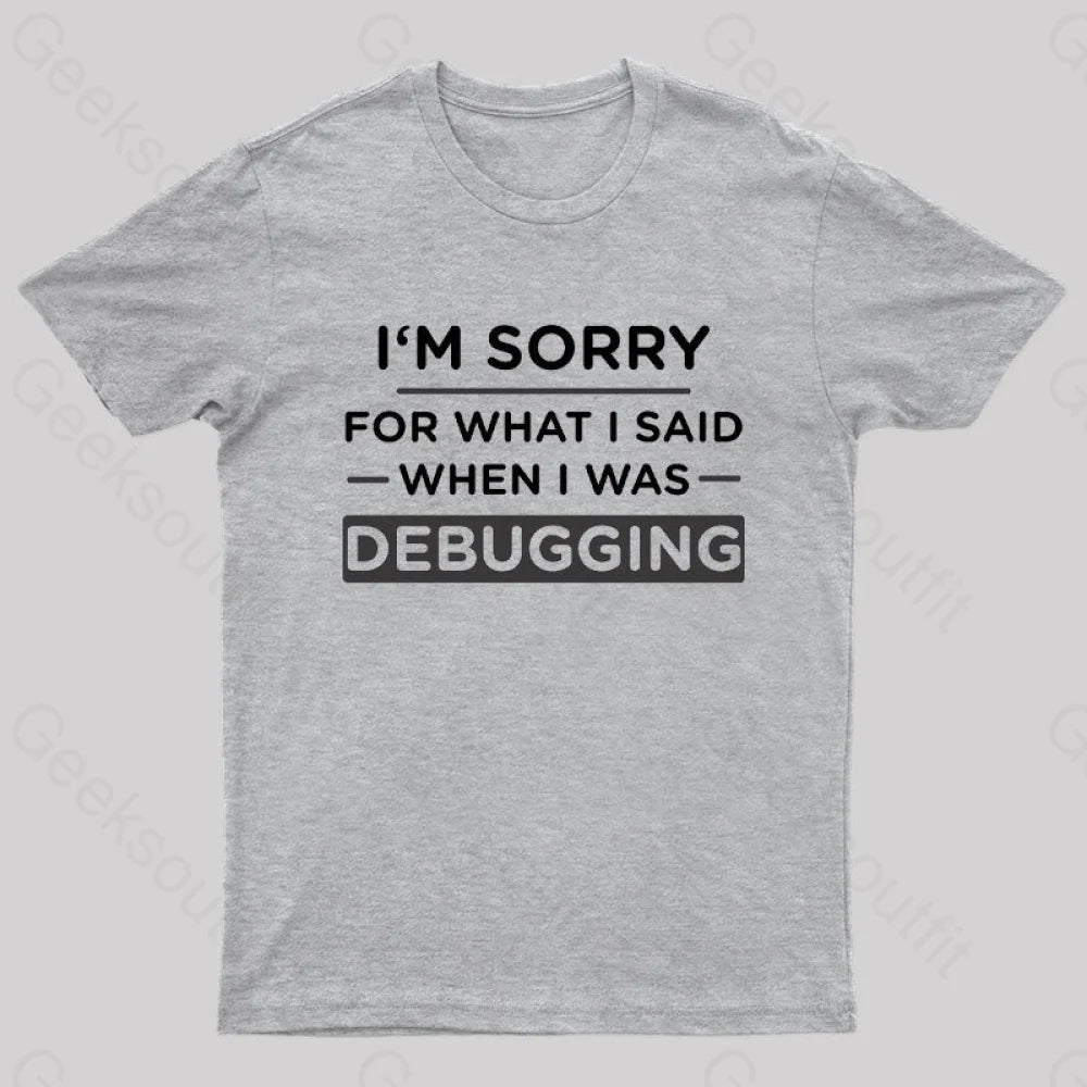Im Sorry For What I Said When Was Debugging Nerd T-Shirt Grey / S