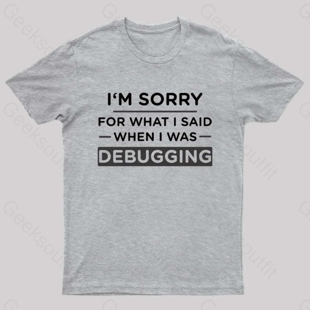 Im Sorry For What I Said When Was Debugging Nerd T-Shirt Grey / S