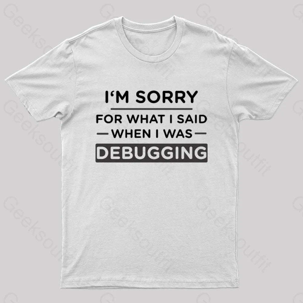 Im Sorry For What I Said When Was Debugging Nerd T-Shirt White / S
