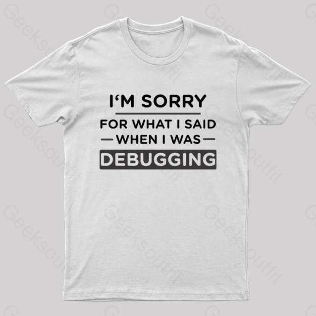 Im Sorry For What I Said When Was Debugging Nerd T-Shirt White / S