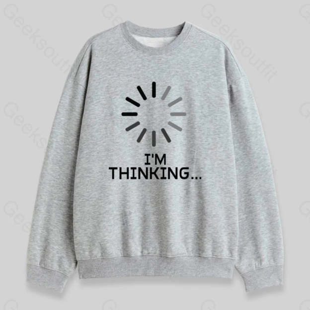 I'm Thinking Loading Sweatshirt - Geeksoutfit