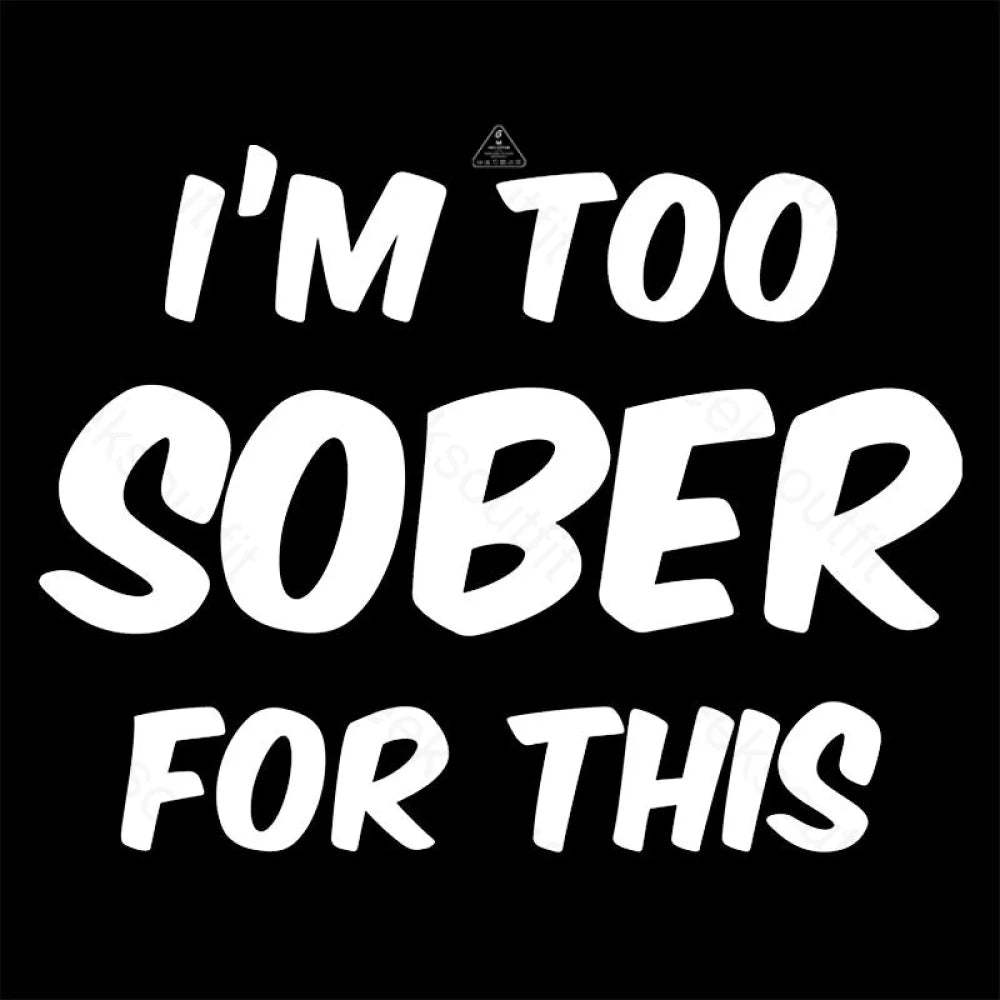 Im Too Sober For This T-Shirt