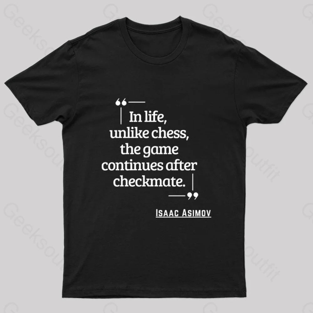 In Life Unlike Chess The Game Continues After Checkmate Geek T-Shirt Black / S