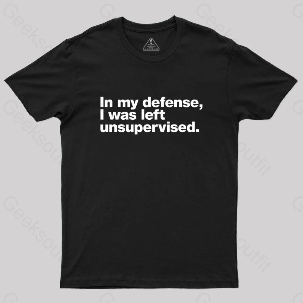 In My Defense I Was Left Unsupervised Geek T-Shirt Black / S