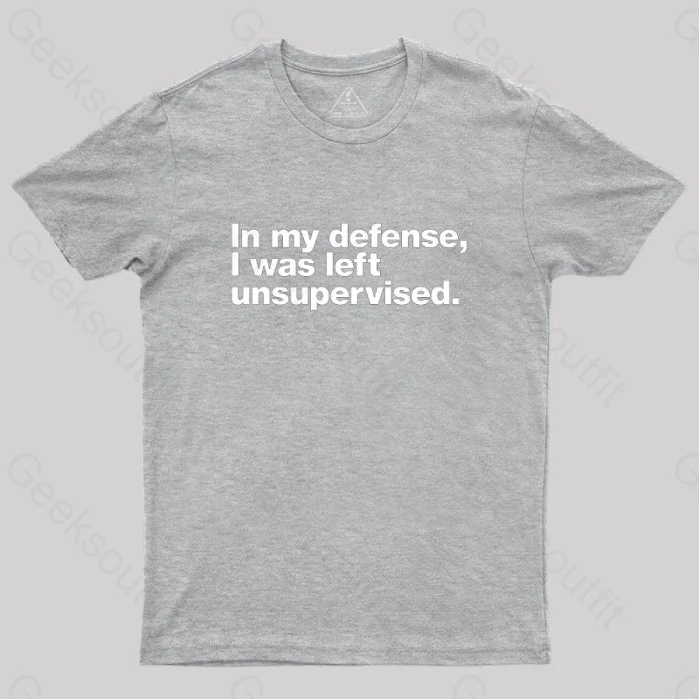 In My Defense I Was Left Unsupervised Geek T-Shirt Grey / S