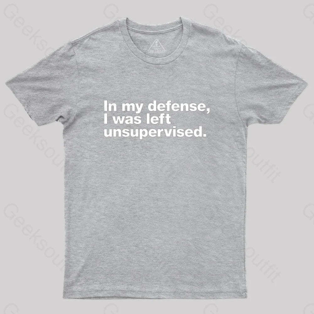 In My Defense I Was Left Unsupervised Geek T-Shirt Grey / S