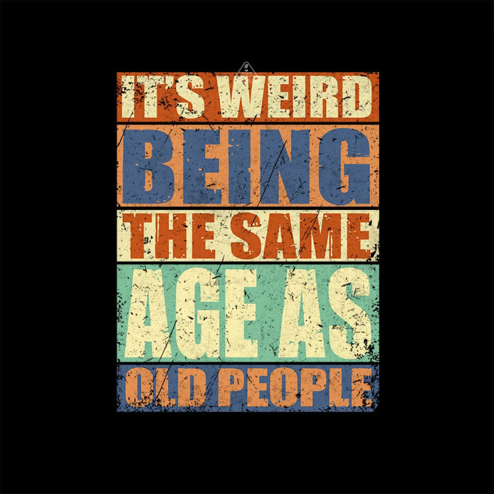 It’s Weird Being The Same Age As Old People T-Shirt Yc