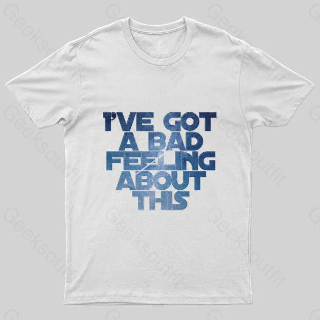 I've Got A Bad Feeling About This T-Shirt - Geeksoutfit