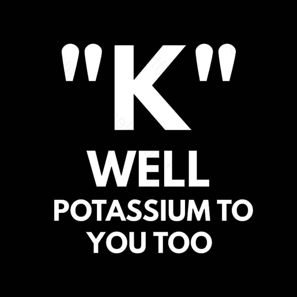 K Well Potassium To You Too Geek T-Shirt