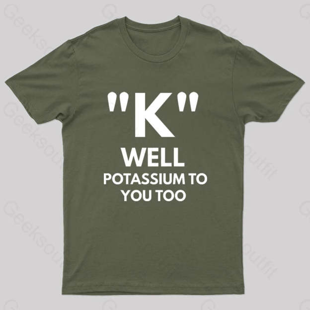 K Well Potassium To You Too Geek T-Shirt Army Green / S