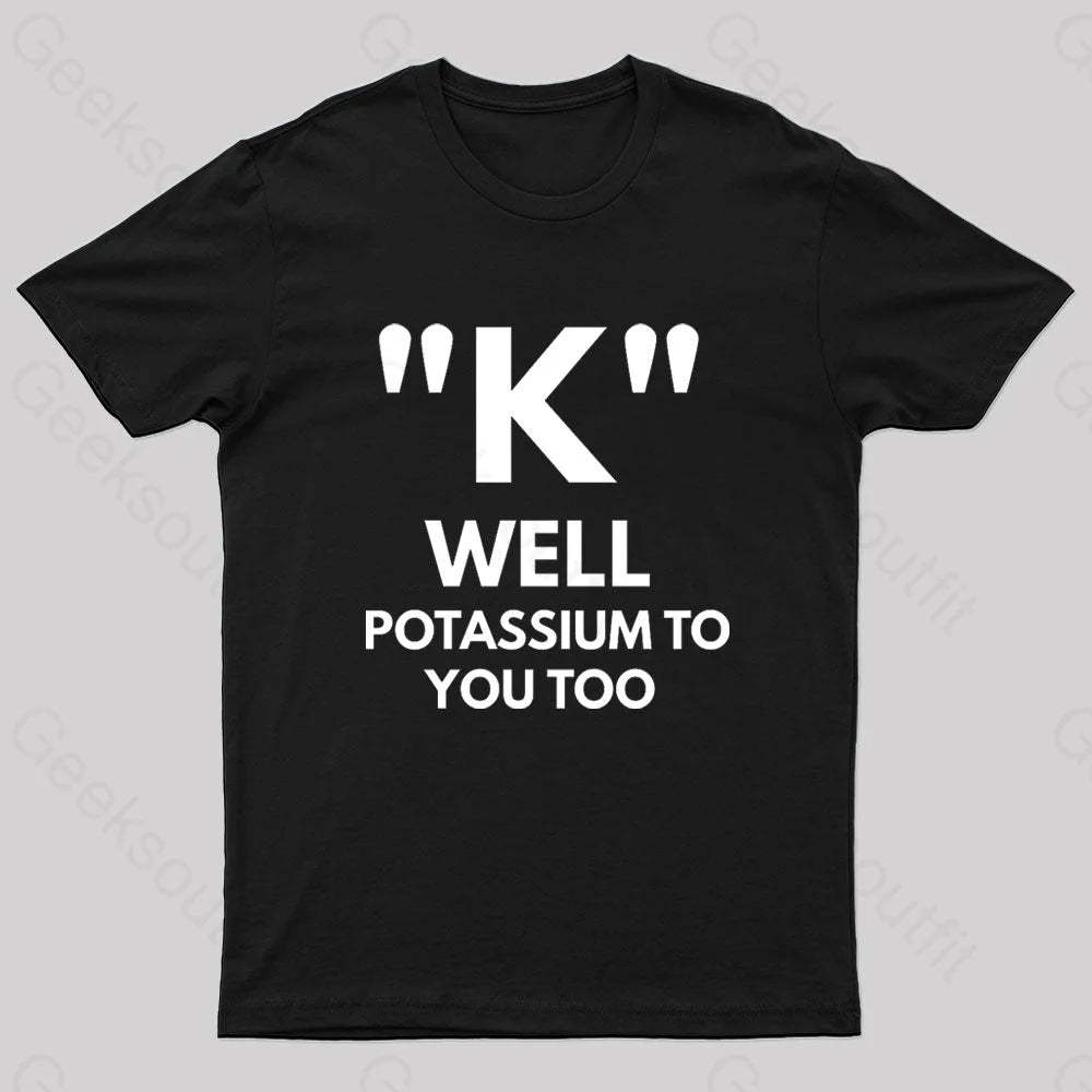K Well Potassium To You Too Geek T-Shirt Black / S