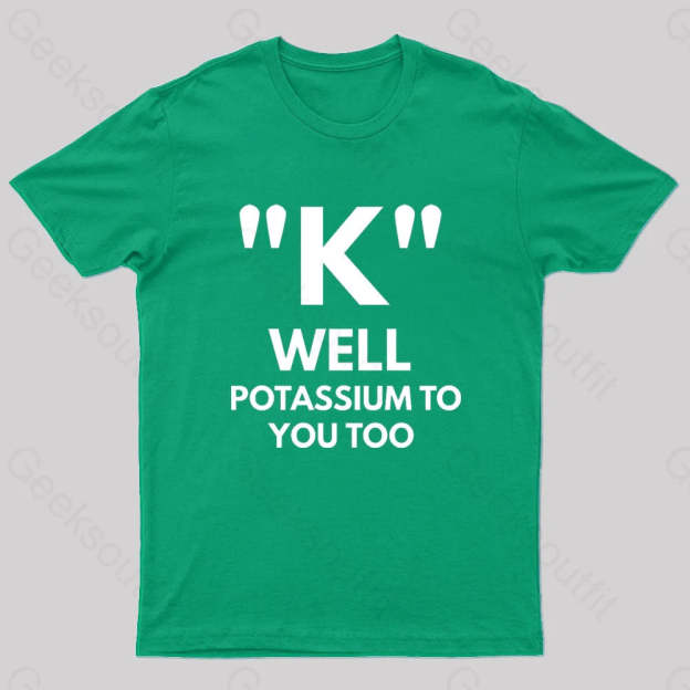 K Well Potassium To You Too Geek T-Shirt Green / S