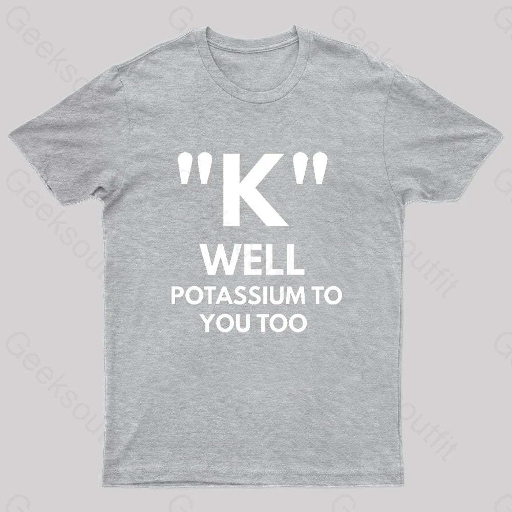 K Well Potassium To You Too Geek T-Shirt Grey / S