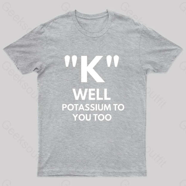 K Well Potassium To You Too Geek T-Shirt Grey / S