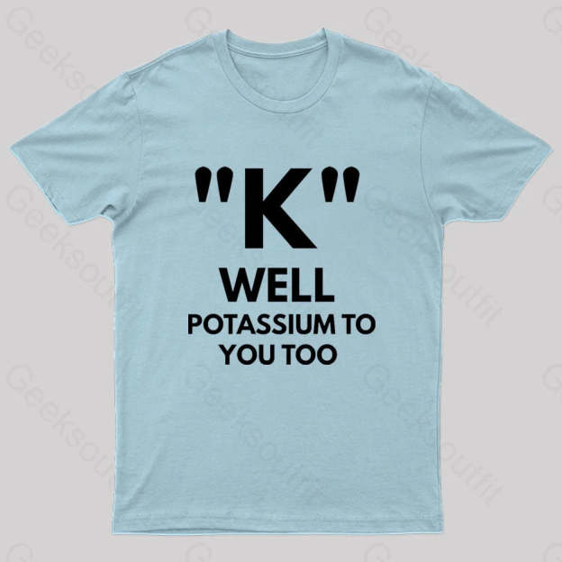 K Well Potassium To You Too Geek T-Shirt Light Blue / S