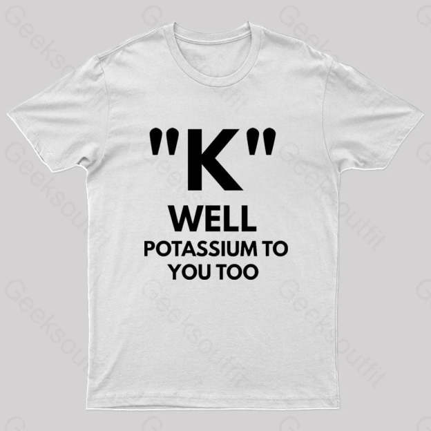K Well Potassium To You Too Geek T-Shirt White / S