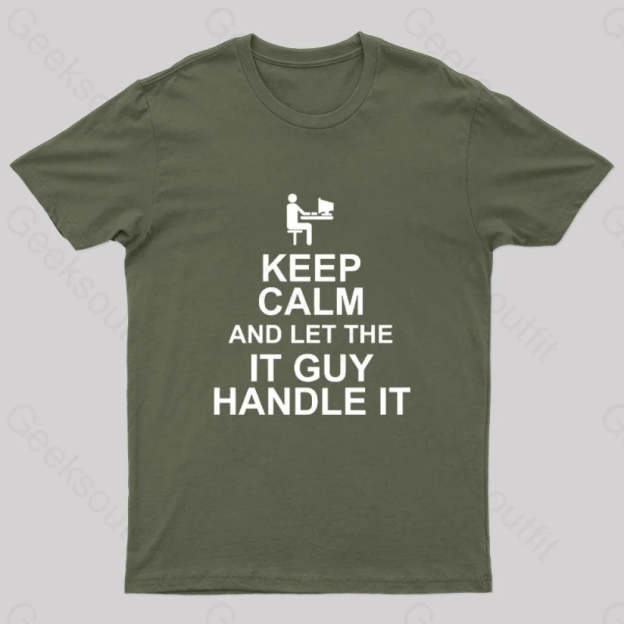 Keep Calm And Let The It Guy Handle It Geek T-Shirt Army Green / S
