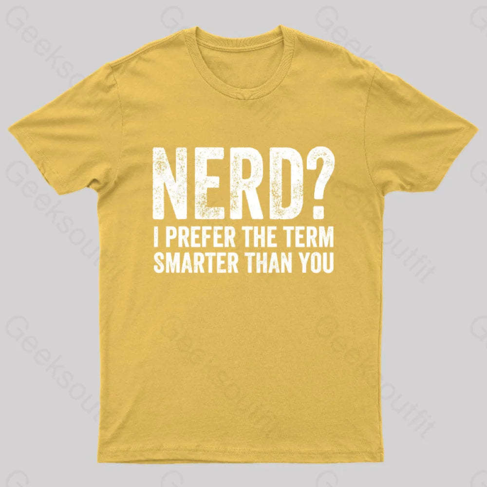 Nerd I Prefer The Term Smarter Than You Geek T-Shirt Yellow / S
