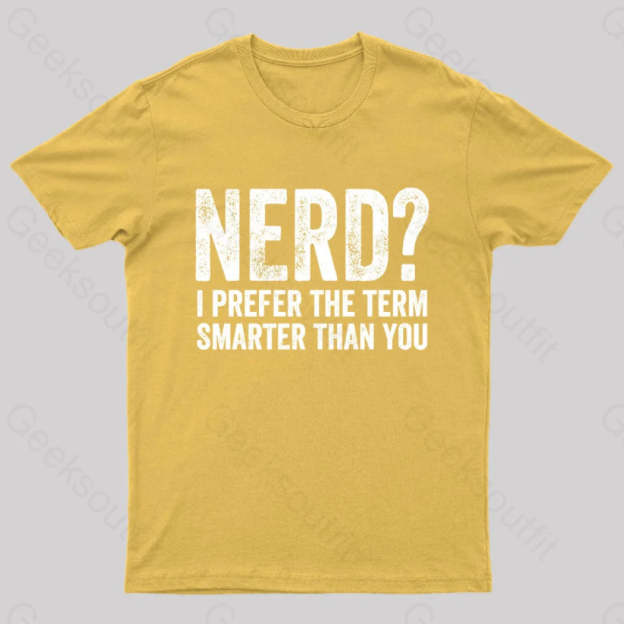 Nerd I Prefer The Term Smarter Than You Geek T-Shirt Yellow / S