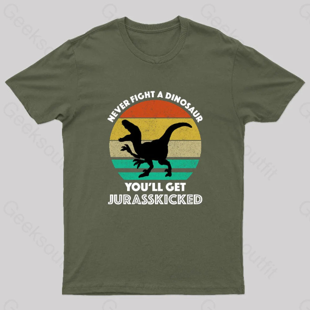 Never Fight A Dinosaur You’ll Get Jurasskicked Geek T-Shirt Army Green / S