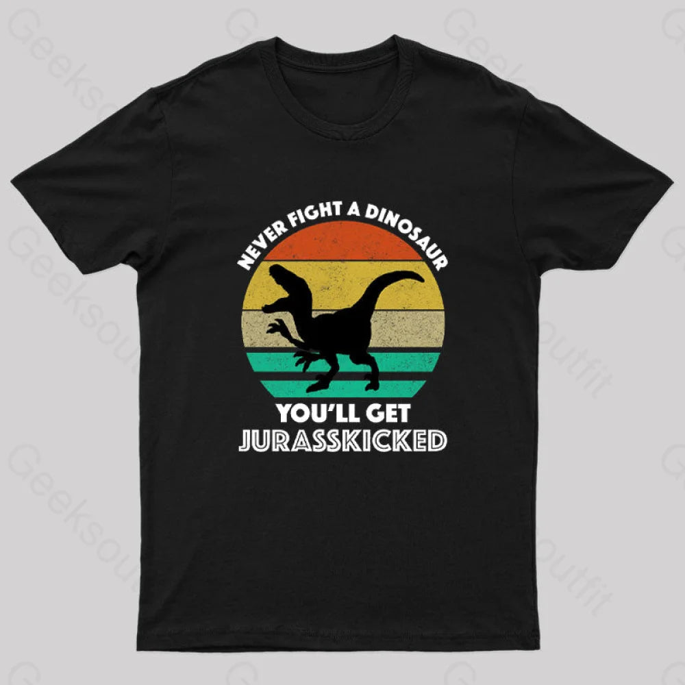Never Fight A Dinosaur You’ll Get Jurasskicked Geek T-Shirt Black / S