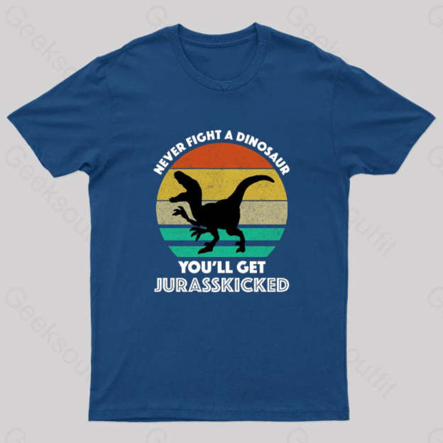 Never Fight A Dinosaur You’ll Get Jurasskicked Geek T-Shirt Navy / S