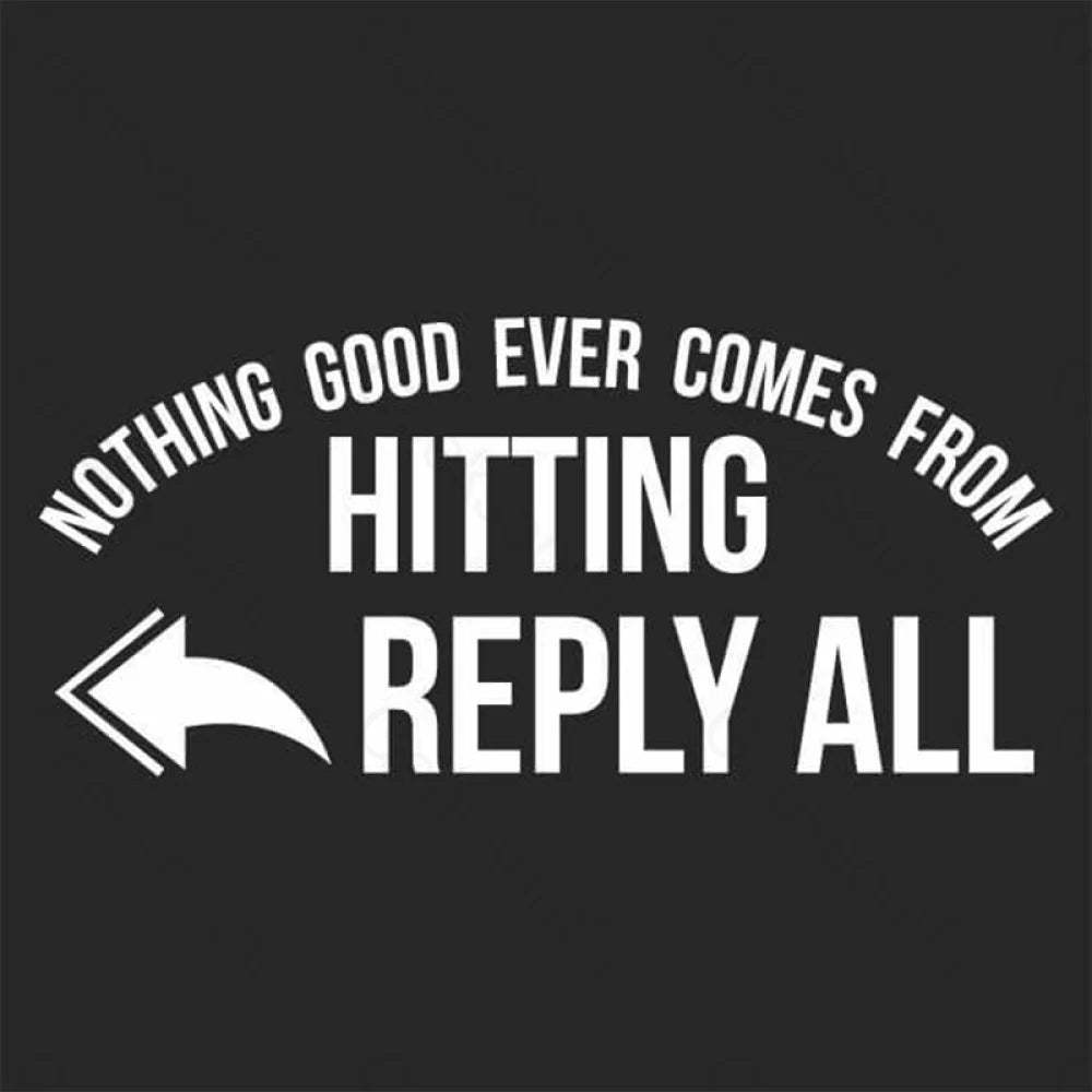 Nothing Good Ever Comes From Hitting Reply All T-Shirt