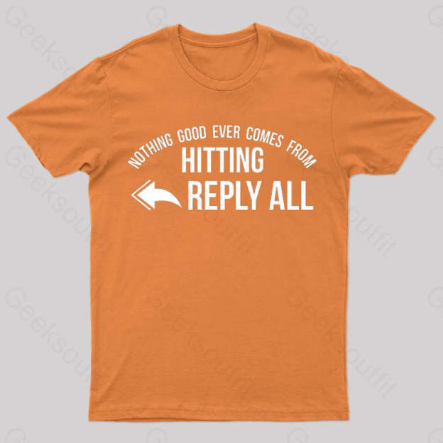 Nothing Good Ever Comes From Hitting Reply All T-Shirt Orange / S