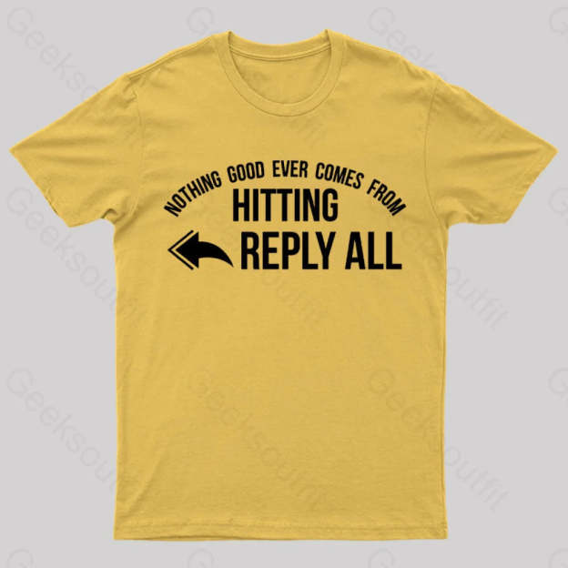 Nothing Good Ever Comes From Hitting Reply All T-Shirt Yellow / S