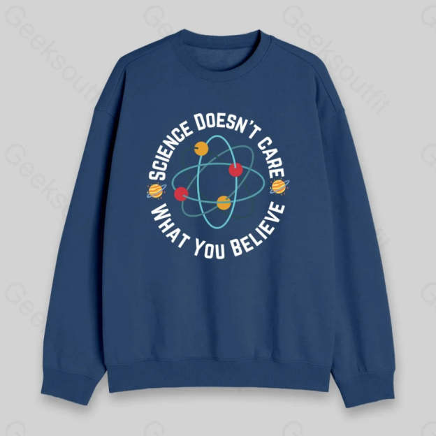 Science Doesn't Care What You Believe Sweatshirt - Geeksoutfit