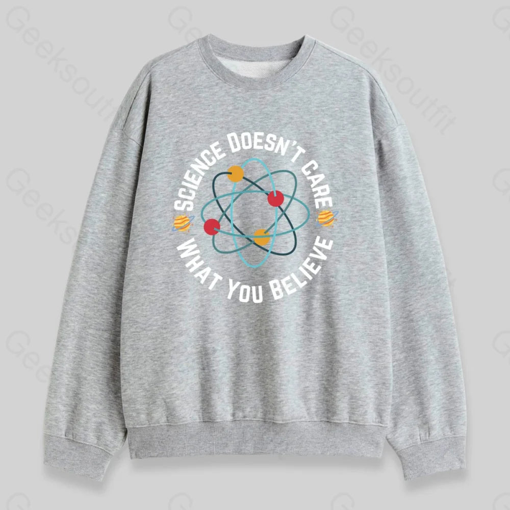 Science Doesn't Care What You Believe Sweatshirt - Geeksoutfit