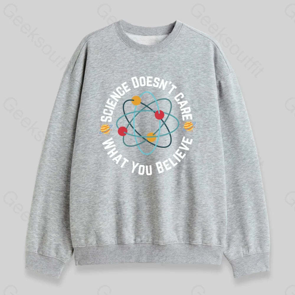 Science Doesn't Care What You Believe Sweatshirt - Geeksoutfit
