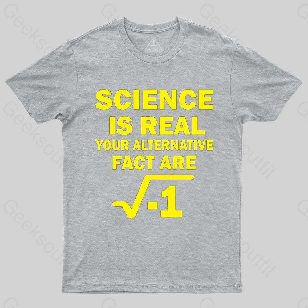 Science Is Real Your Alternative Fact Are T-shirt - Geeksoutfit