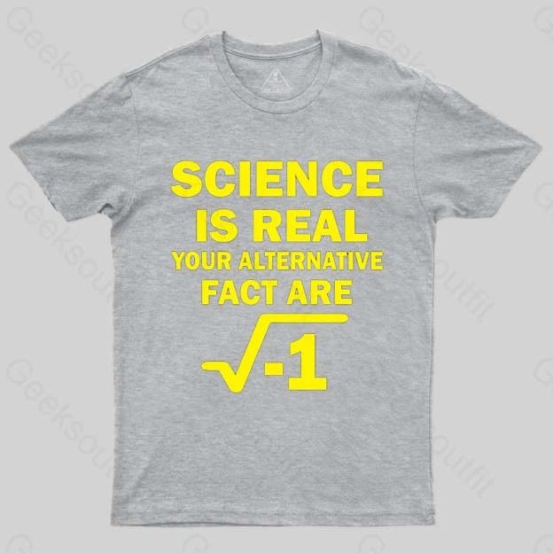 Science Is Real Your Alternative Fact Are T-shirt - Geeksoutfit