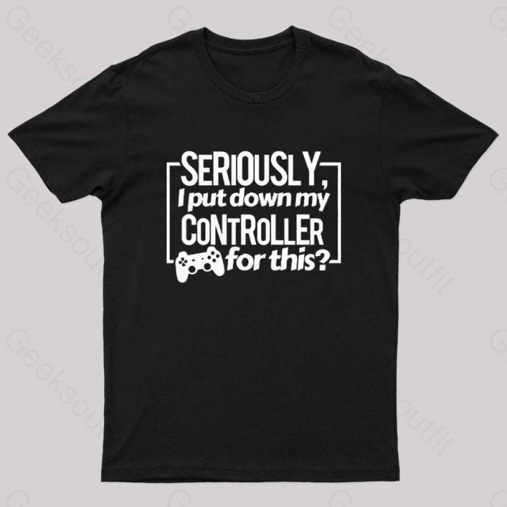Seriously I Put Down My Controller For This Geek T-Shirt Black / S