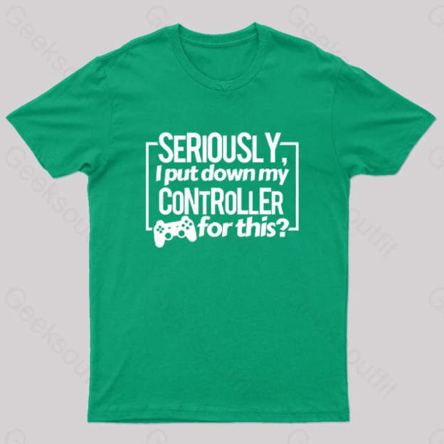 Seriously I Put Down My Controller For This Geek T-Shirt Green / S