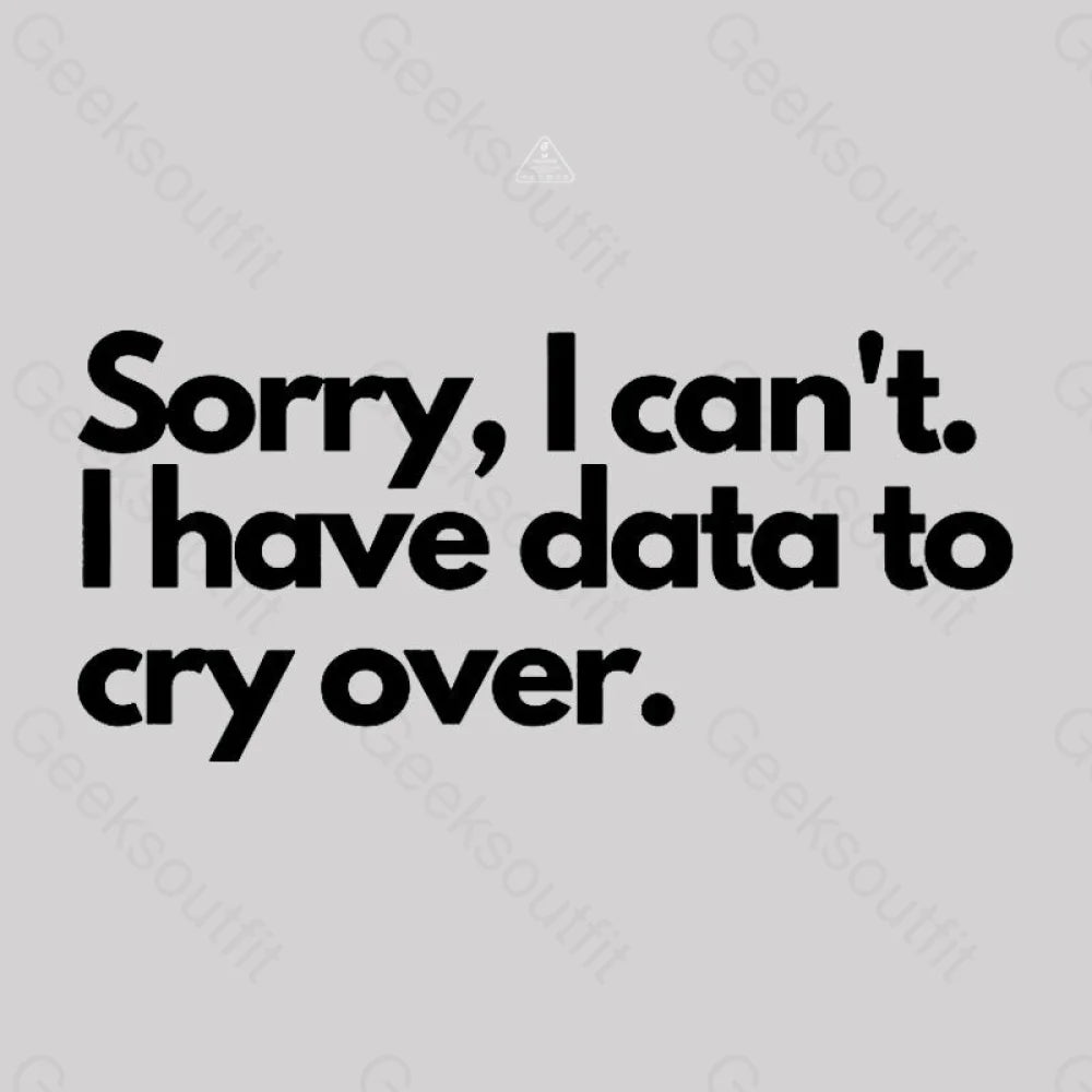 Sorry I Can’t Have Data To Cry Over Geek T-Shirt