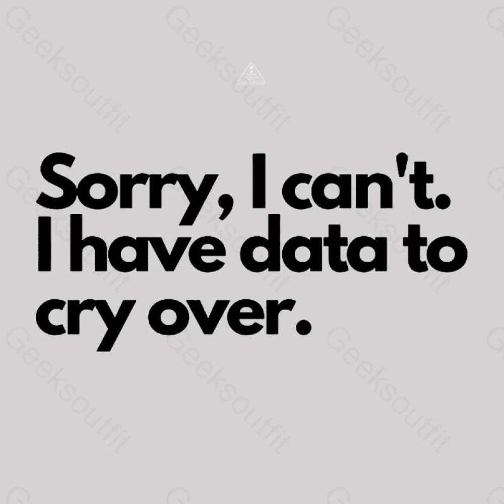 Sorry I Can’t Have Data To Cry Over Geek T-Shirt