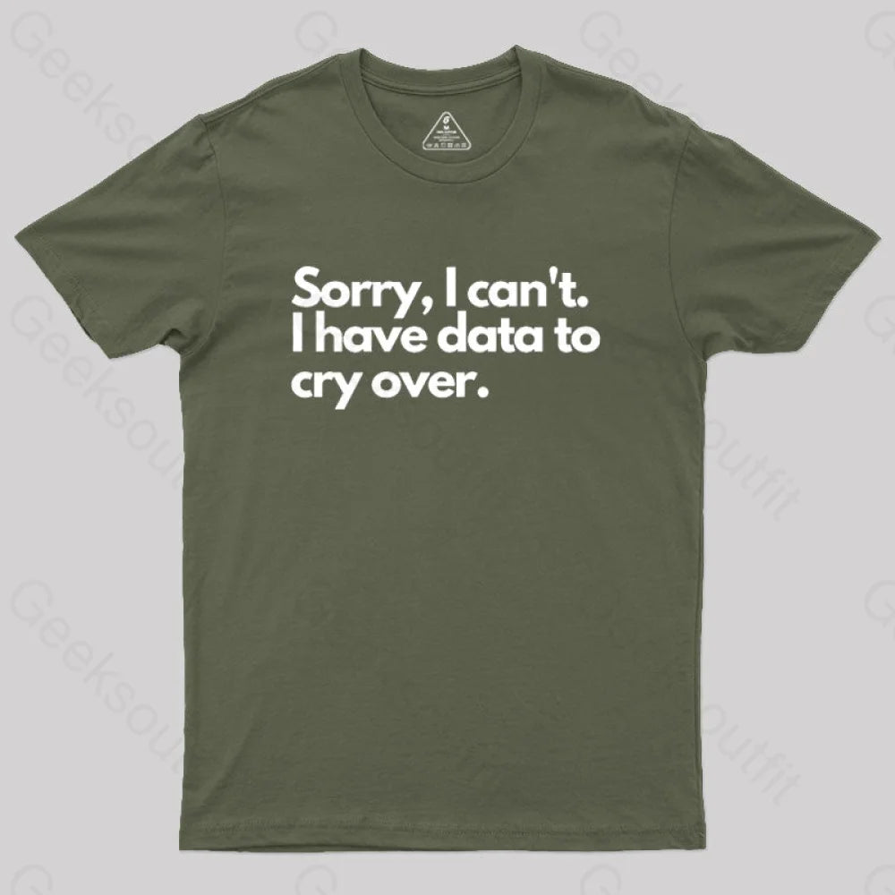 Sorry I Can’t Have Data To Cry Over Geek T-Shirt Army Green / S