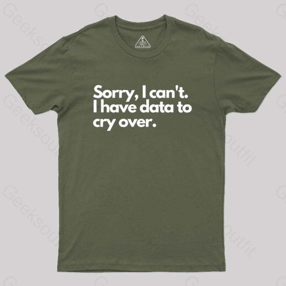 Sorry I Can’t Have Data To Cry Over Geek T-Shirt Army Green / S