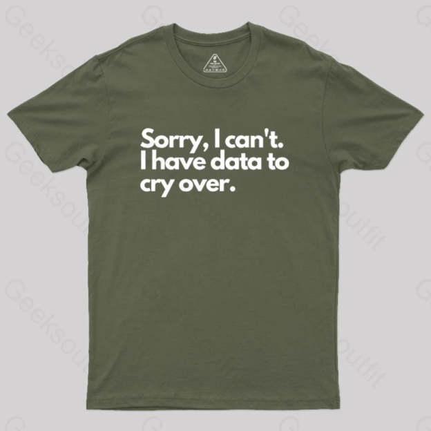 Sorry I Can’t Have Data To Cry Over Geek T-Shirt Army Green / S