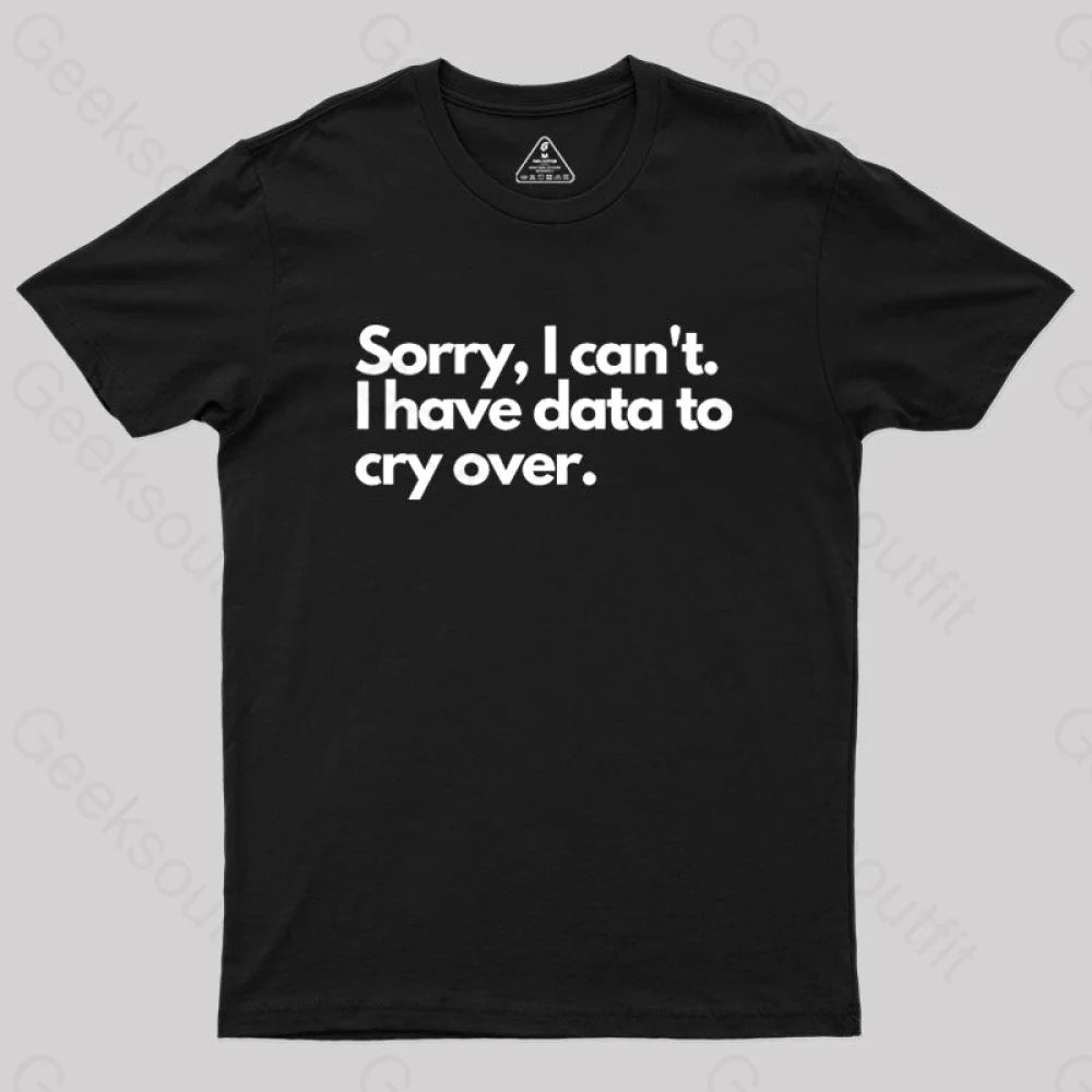 Sorry I Can’t Have Data To Cry Over Geek T-Shirt Black / S