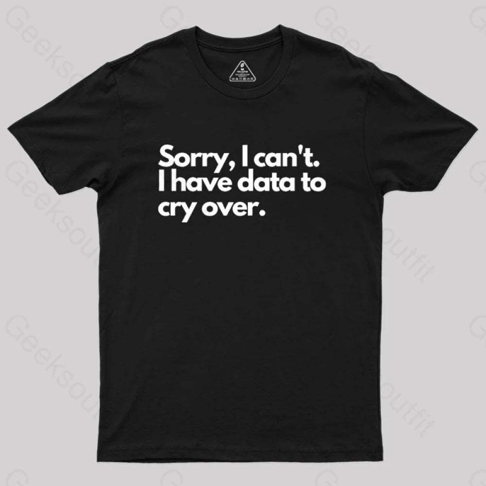 Sorry I Can’t Have Data To Cry Over Geek T-Shirt Black / S