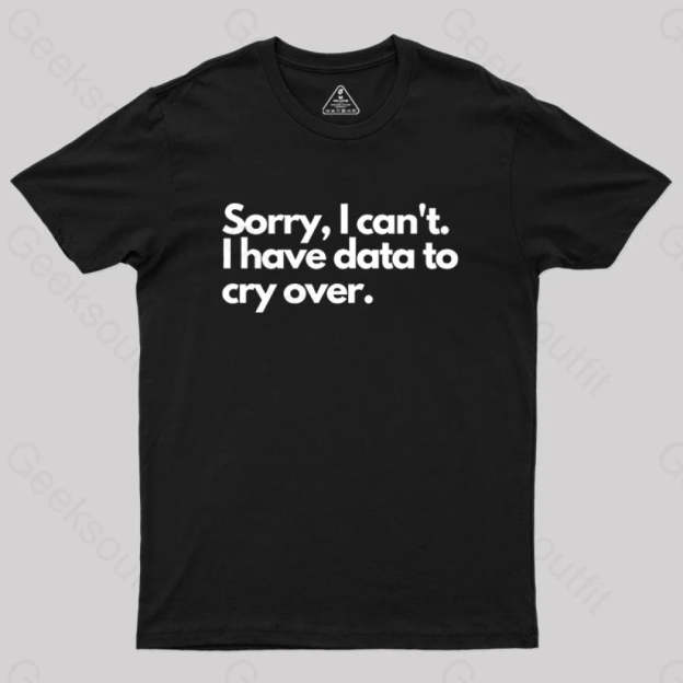 Sorry I Can’t Have Data To Cry Over Geek T-Shirt Black / S