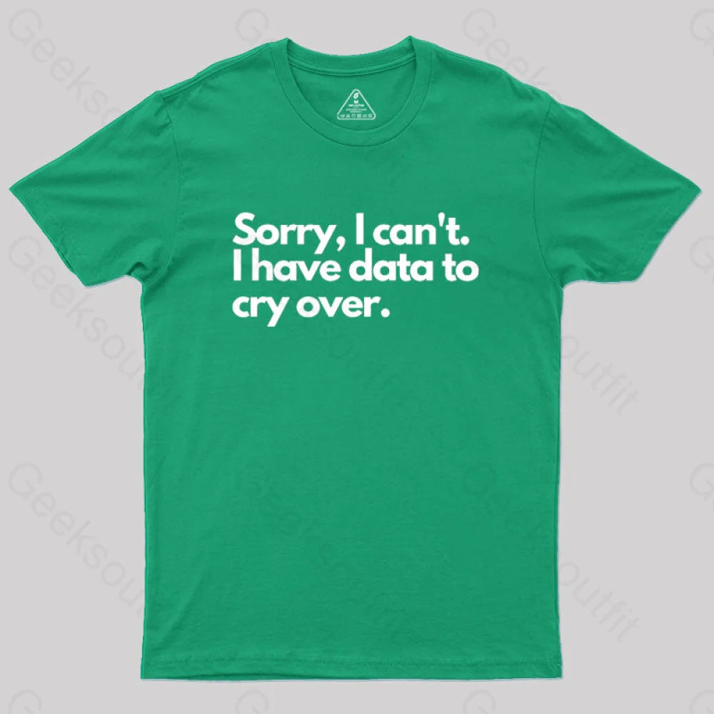 Sorry I Can’t Have Data To Cry Over Geek T-Shirt Green / S