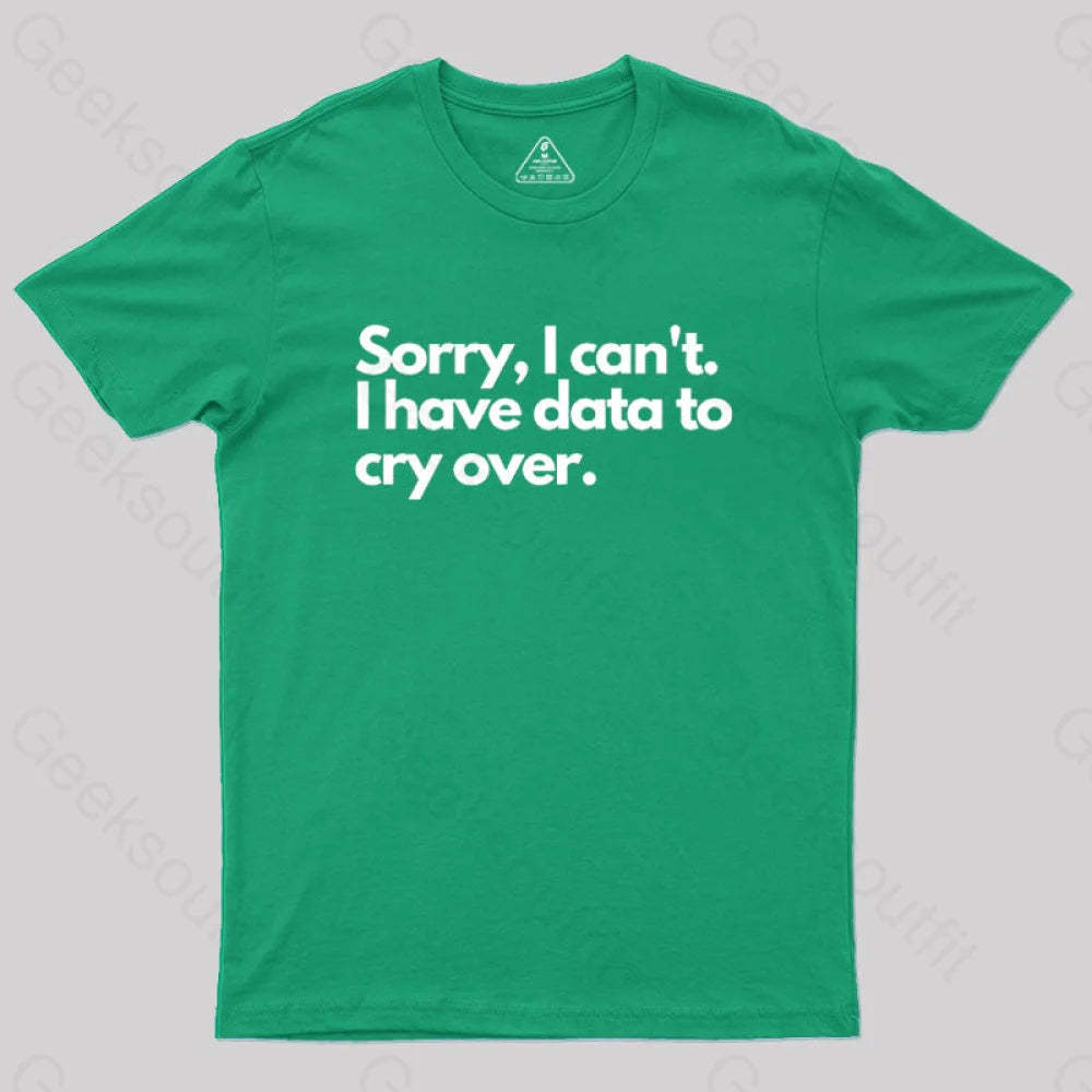 Sorry I Can’t Have Data To Cry Over Geek T-Shirt Green / S