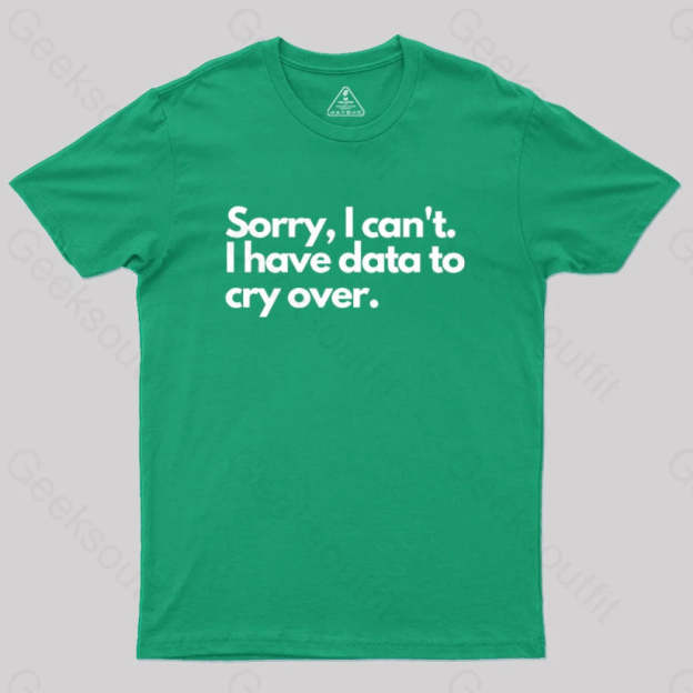 Sorry I Can’t Have Data To Cry Over Geek T-Shirt Green / S