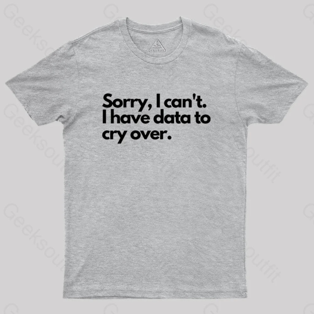 Sorry I Can’t Have Data To Cry Over Geek T-Shirt Grey / S